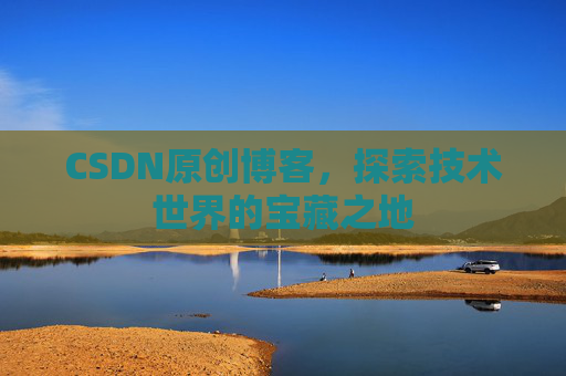 CSDN原创博客，探索技术世界的宝藏之地
